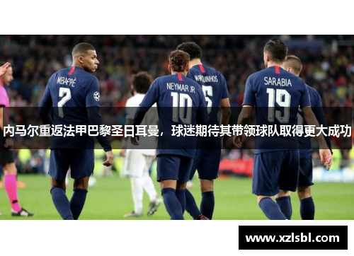 内马尔重返法甲巴黎圣日耳曼，球迷期待其带领球队取得更大成功