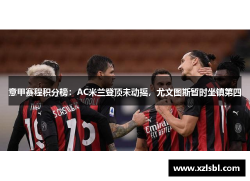 意甲赛程积分榜：AC米兰登顶未动摇，尤文图斯暂时坐镇第四
