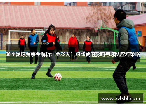 冬季足球赛事全解析：寒冷天气对比赛的影响与球队应对策略