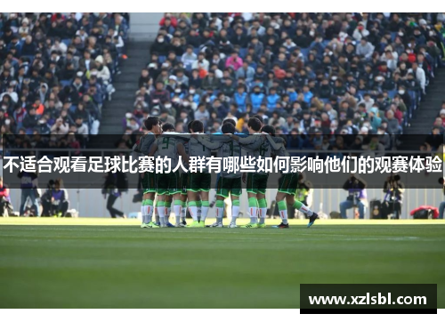 不适合观看足球比赛的人群有哪些如何影响他们的观赛体验
