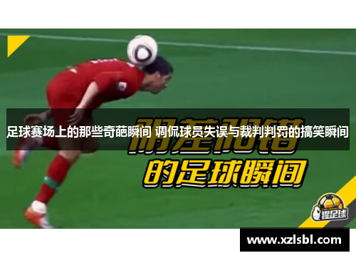 足球赛场上的那些奇葩瞬间 调侃球员失误与裁判判罚的搞笑瞬间
