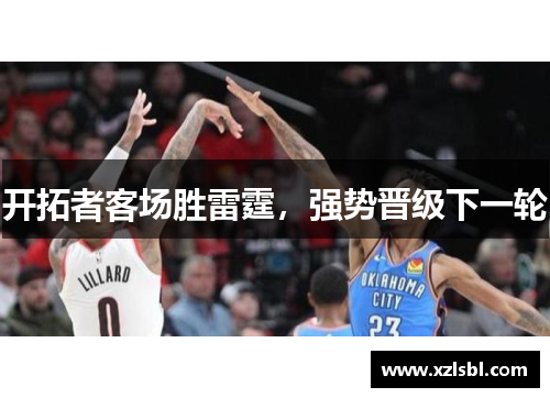 开拓者客场胜雷霆，强势晋级下一轮