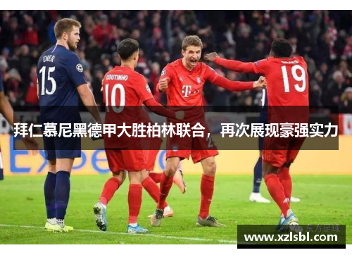 拜仁慕尼黑德甲大胜柏林联合，再次展现豪强实力