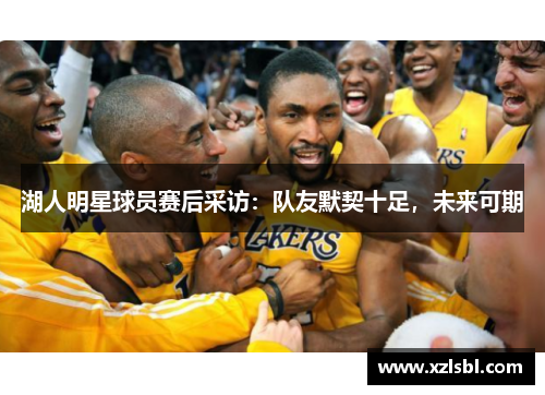 湖人明星球员赛后采访：队友默契十足，未来可期