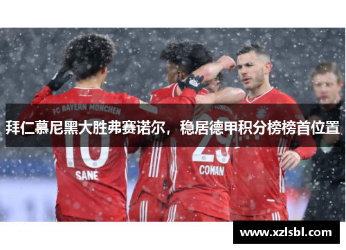 拜仁慕尼黑大胜弗赛诺尔，稳居德甲积分榜榜首位置