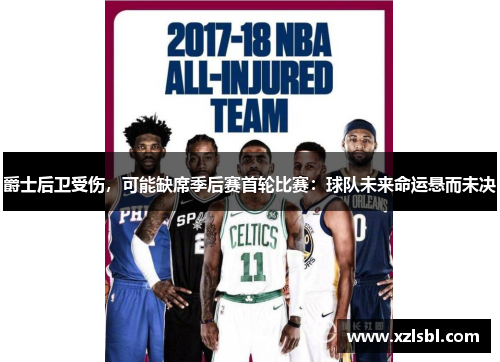 爵士后卫受伤，可能缺席季后赛首轮比赛：球队未来命运悬而未决