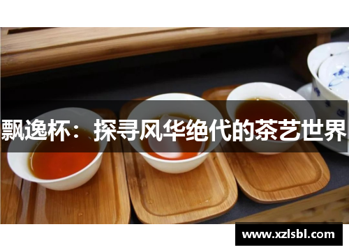 飘逸杯：探寻风华绝代的茶艺世界