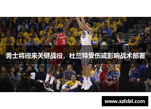 勇士将迎来关键战役，杜兰特受伤或影响战术部署