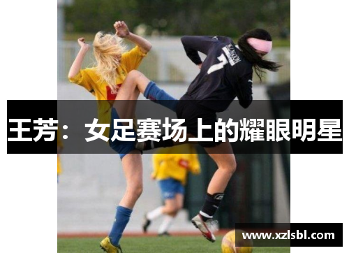 王芳：女足赛场上的耀眼明星