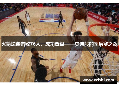 火箭逆袭击败76人，成功晋级——史诗般的季后赛之战