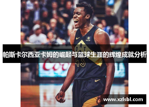 帕斯卡尔西亚卡姆的崛起与篮球生涯的辉煌成就分析