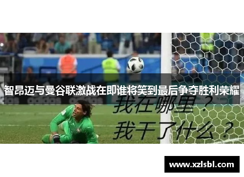 智昂迈与曼谷联激战在即谁将笑到最后争夺胜利荣耀