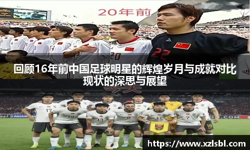 回顾16年前中国足球明星的辉煌岁月与成就对比现状的深思与展望