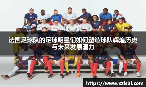 法国足球队的足球明星们如何塑造球队辉煌历史与未来发展潜力