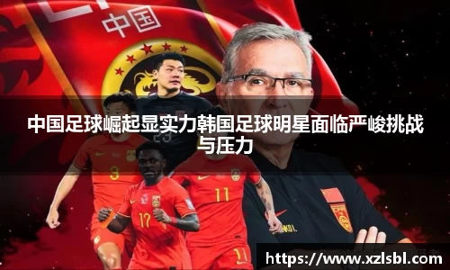 中国足球崛起显实力韩国足球明星面临严峻挑战与压力