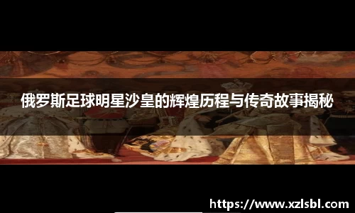 俄罗斯足球明星沙皇的辉煌历程与传奇故事揭秘
